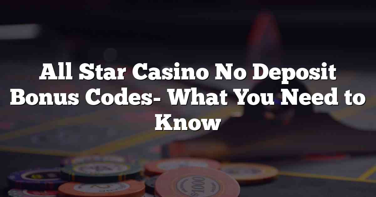 All Star Casino No Deposit Bonus Codes- What You Need to Know