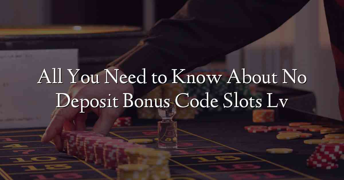 All You Need to Know About No Deposit Bonus Code Slots Lv