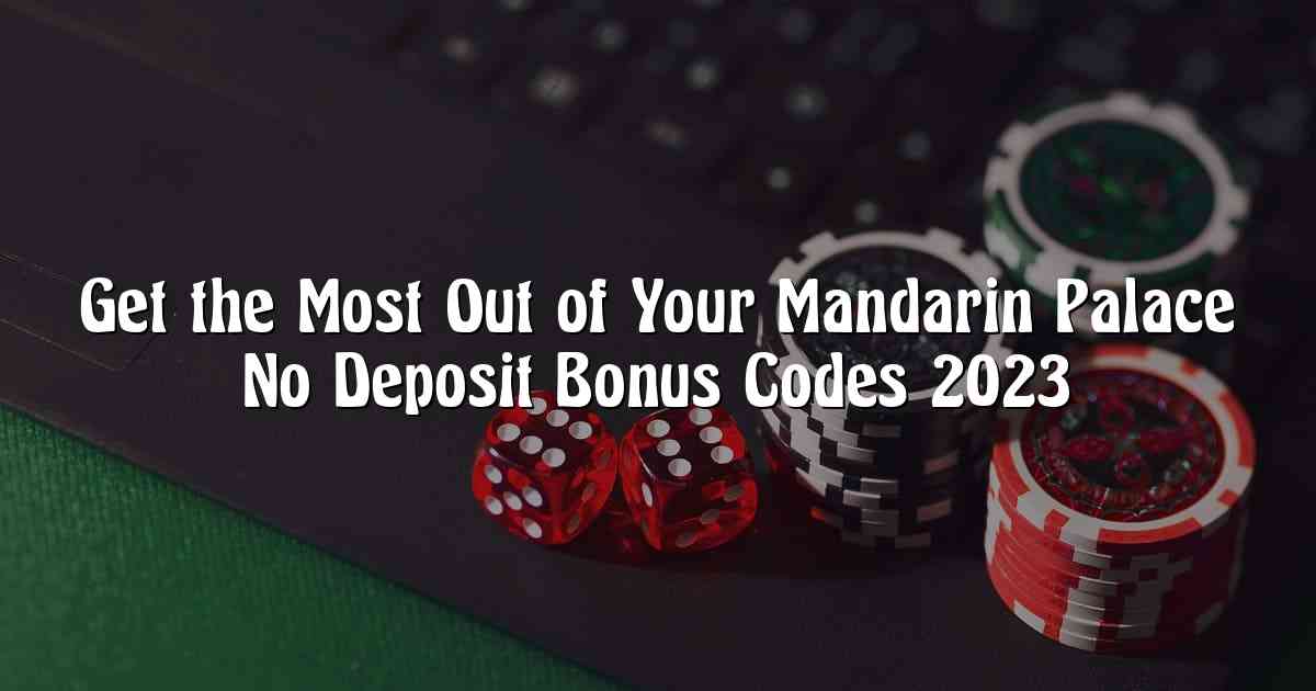 Get the Most Out of Your Mandarin Palace No Deposit Bonus Codes 2023