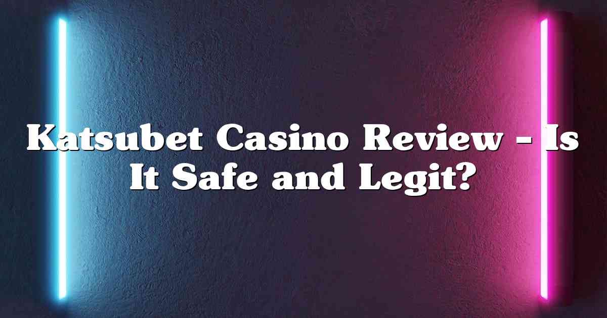 Katsubet Casino Review – Is It Safe and Legit?