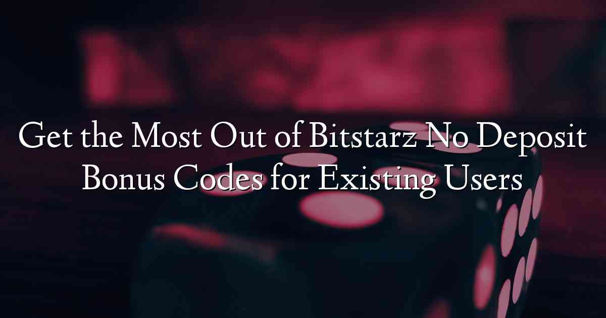 Get the Most Out of Bitstarz No Deposit Bonus Codes for Existing Users