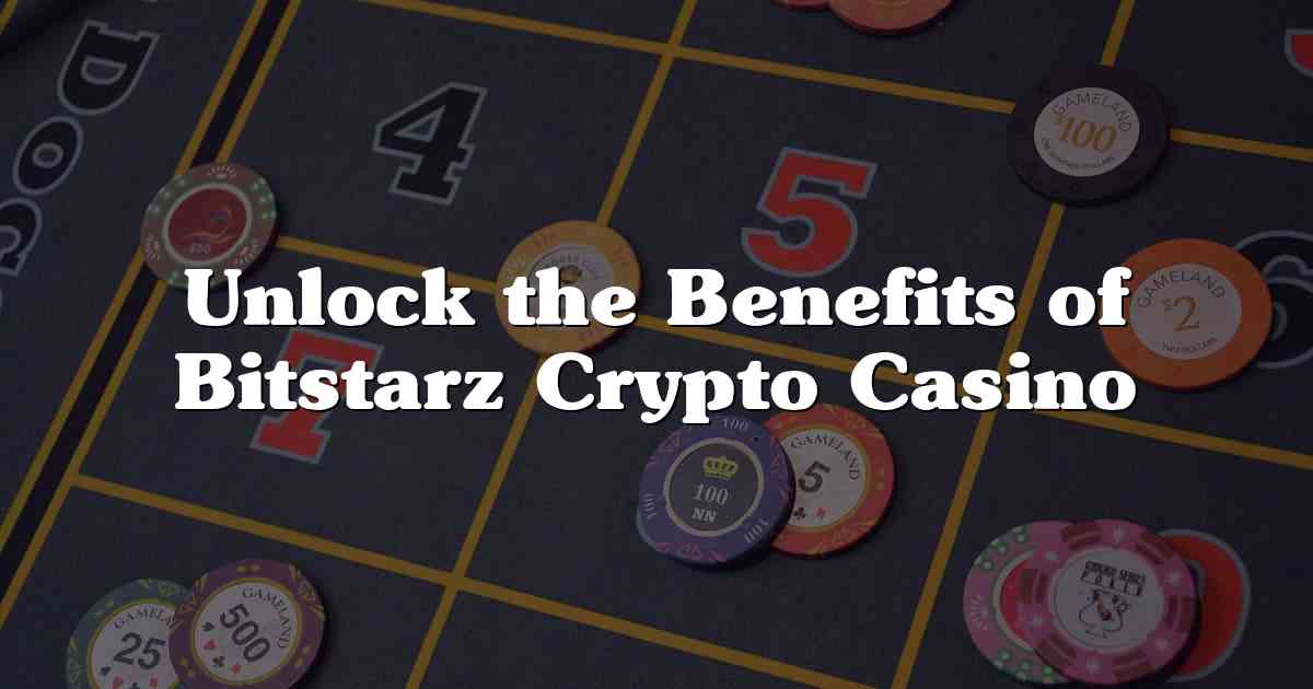 Unlock the Benefits of Bitstarz Crypto Casino