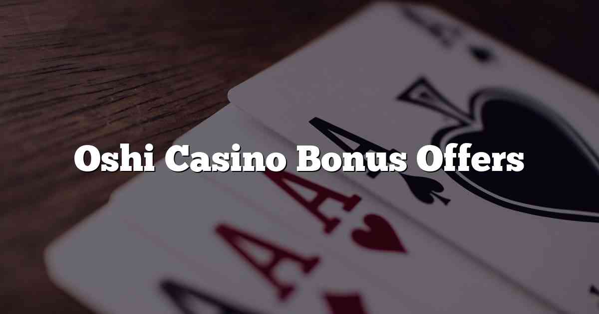 Oshi Casino Bonus Offers