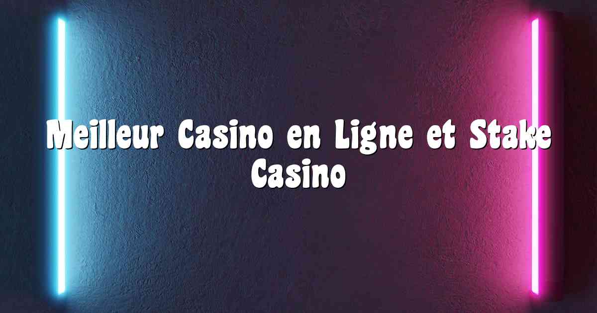 Meilleur Casino en Ligne et Stake Casino